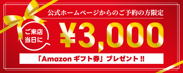 来店予約特典 Amazonギフト券3,000円プレゼント！