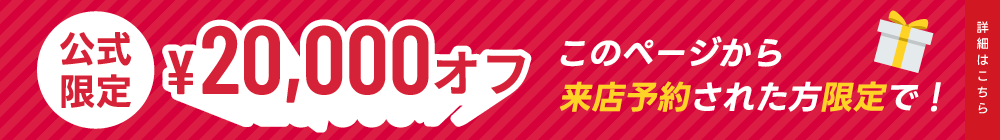公式限定　来店予約で20,000円オフ